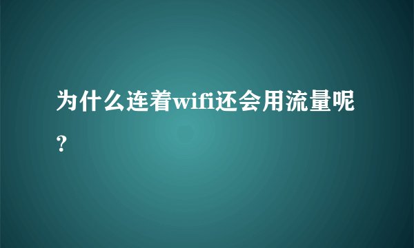 为什么连着wifi还会用流量呢？