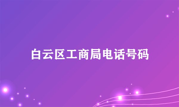 白云区工商局电话号码