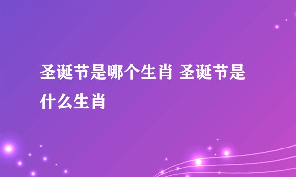 圣诞节是哪个生肖 圣诞节是什么生肖