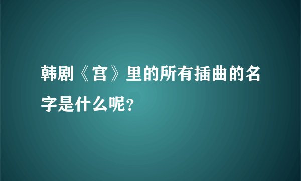 韩剧《宫》里的所有插曲的名字是什么呢?