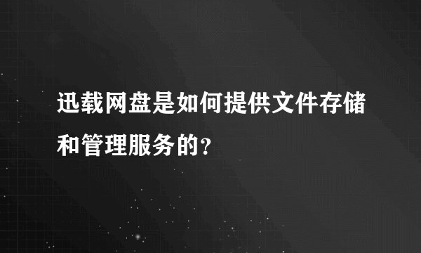 迅载网盘是如何提供文件存储和管理服务的？
