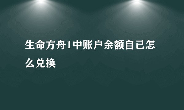 生命方舟1中账户余额自己怎么兑换