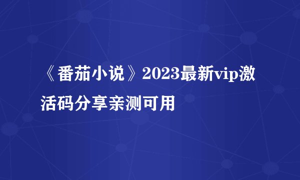 《番茄小说》2023最新vip激活码分享亲测可用