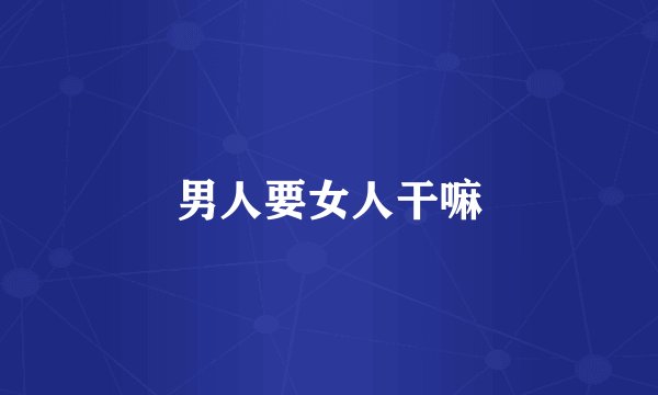 男人要女人干嘛