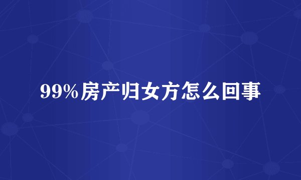 99%房产归女方怎么回事