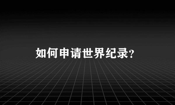 如何申请世界纪录？