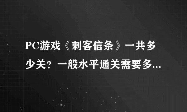 PC游戏《刺客信条》一共多少关？一般水平通关需要多长时间？