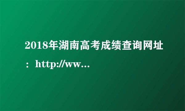 2018年湖南高考成绩查询网址：http://www.hneeb.cn/