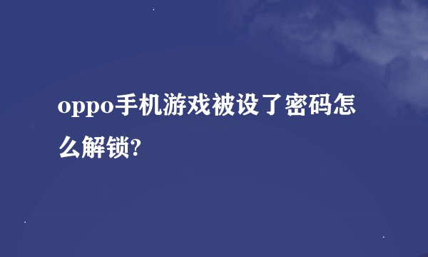 oppo手机游戏被设了密码怎么解锁?