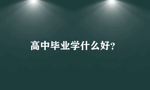 高中毕业学什么好？