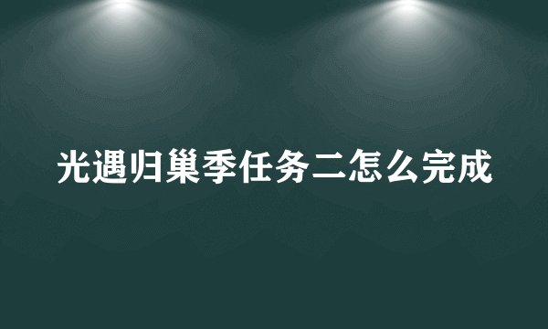 光遇归巢季任务二怎么完成
