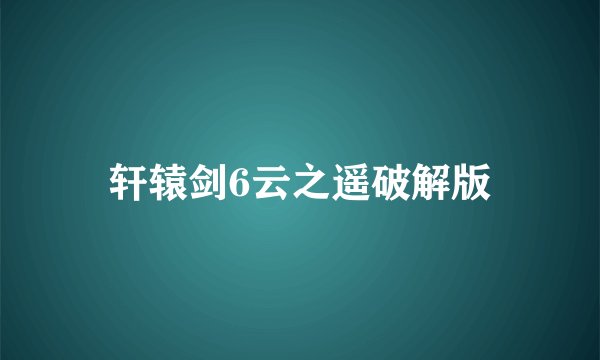 轩辕剑6云之遥破解版