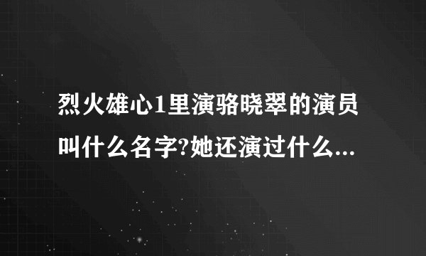 烈火雄心1里演骆晓翠的演员叫什么名字?她还演过什么?有她的档案最好了
