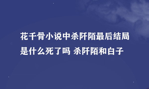 花千骨小说中杀阡陌最后结局是什么死了吗 杀阡陌和白子