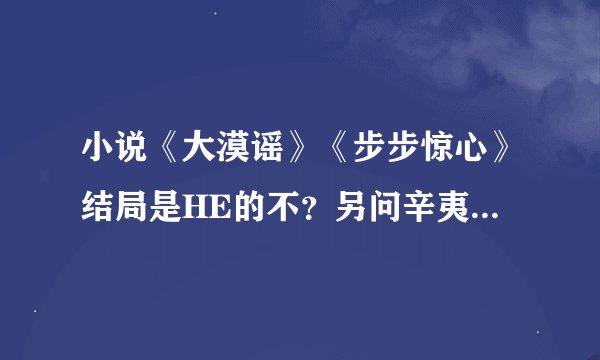 小说《大漠谣》《步步惊心》结局是HE的不？另问辛夷坞的《不离不弃》完结没有？