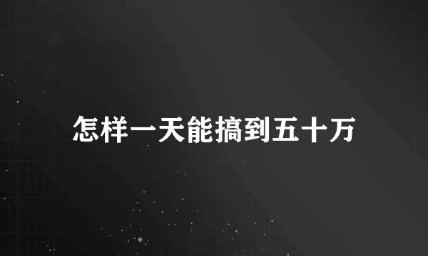怎样一天能搞到五十万