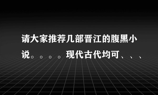 请大家推荐几部晋江的腹黑小说。。。。现代古代均可、、、