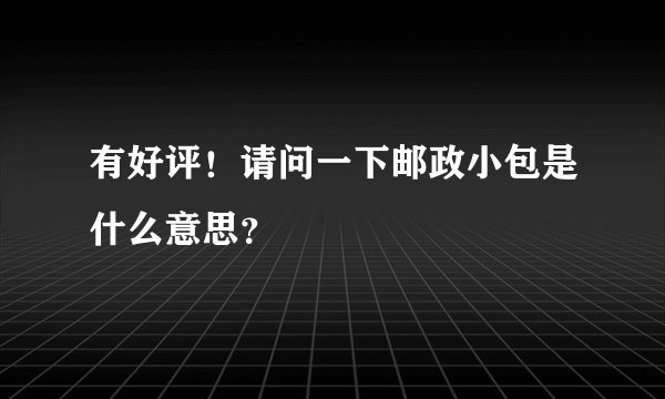 有好评！请问一下邮政小包是什么意思？