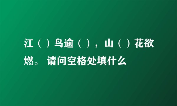 江（）鸟逾（），山（）花欲燃。 请问空格处填什么