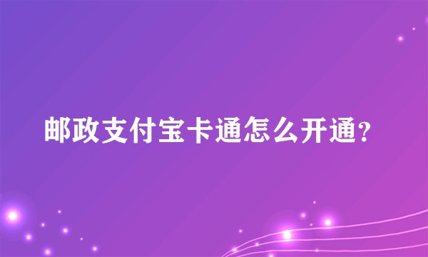邮政支付宝卡通怎么开通？