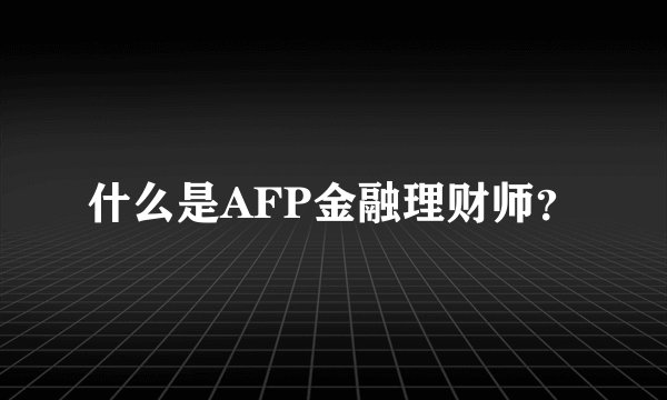什么是AFP金融理财师？