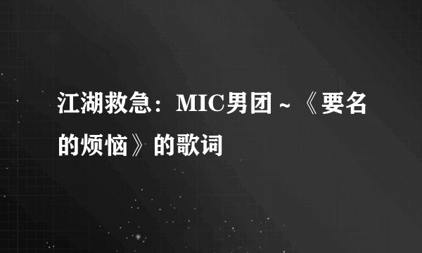 江湖救急：MIC男团～《要名的烦恼》的歌词