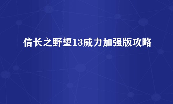 信长之野望13威力加强版攻略
