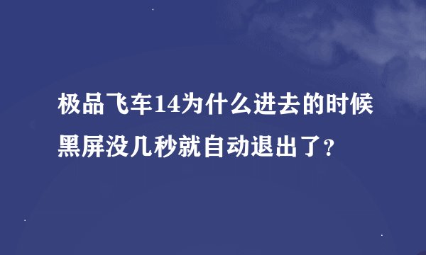 极品飞车14为什么进去的时候黑屏没几秒就自动退出了？