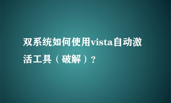 双系统如何使用vista自动激活工具（破解）？