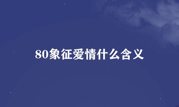80象征爱情什么含义