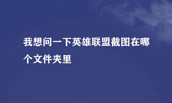 我想问一下英雄联盟截图在哪个文件夹里