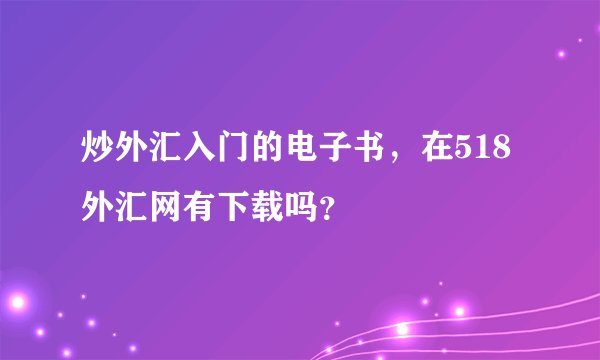 炒外汇入门的电子书，在518外汇网有下载吗？