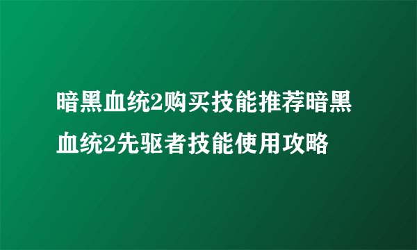 暗黑血统2购买技能推荐暗黑血统2先驱者技能使用攻略