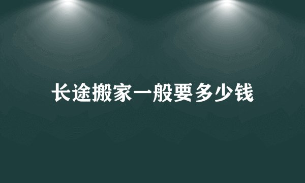 长途搬家一般要多少钱
