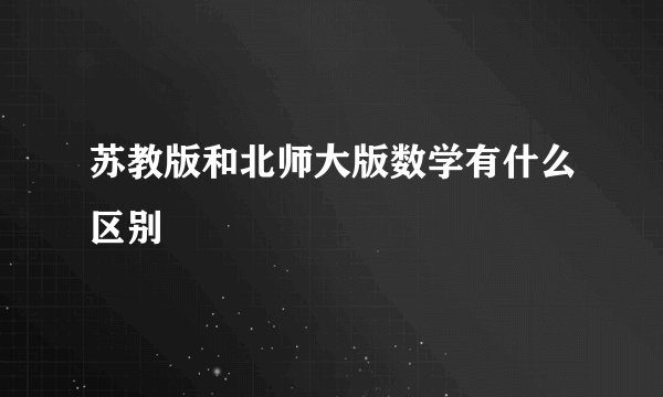 苏教版和北师大版数学有什么区别