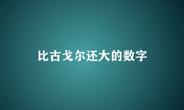 比古戈尔还大的数字