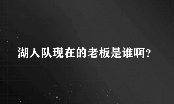 湖人队现在的老板是谁啊？