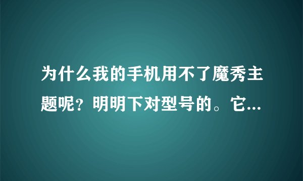 为什么我的手机用不了魔秀主题呢？明明下对型号的。它却显示不兼容。诺基亚5233