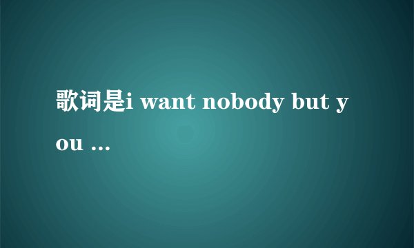 歌词是i want nobody but you 的中文歌曲名