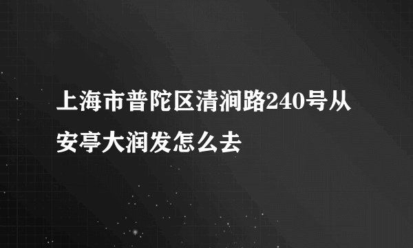 上海市普陀区清涧路240号从安亭大润发怎么去