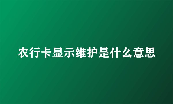 农行卡显示维护是什么意思