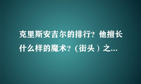 克里斯安吉尔的排行？他擅长什么样的魔术？(街头）之类的~希望具体点