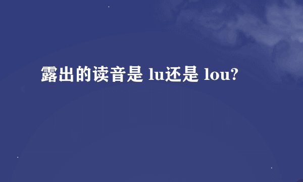露出的读音是 lu还是 lou?