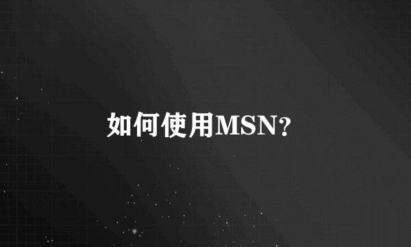 如何使用MSN？
