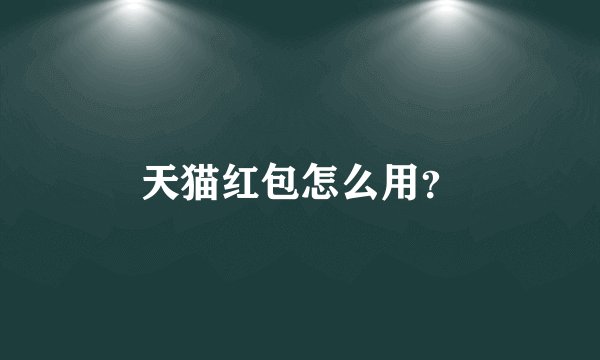 天猫红包怎么用？