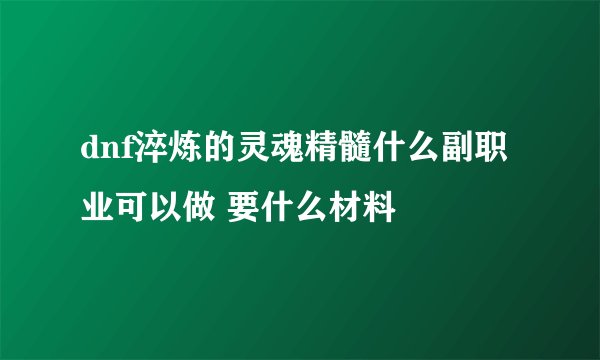 dnf淬炼的灵魂精髓什么副职业可以做 要什么材料