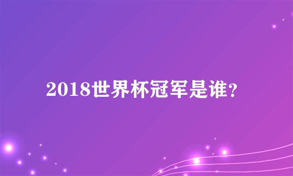 2018世界杯冠军是谁？