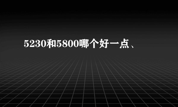 5230和5800哪个好一点、
