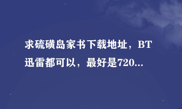 求硫磺岛家书下载地址，BT迅雷都可以，最好是720P的速度快的谢谢啊