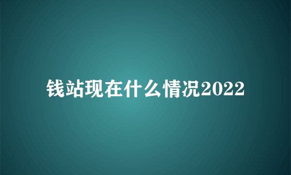 钱站现在什么情况2022